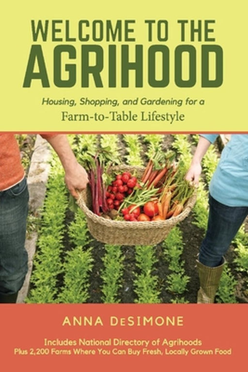 Welcome to the Agrihood: Housing, Shopping, and Gardening for a Farm-To-Table Lifestyle by Anna Desimone