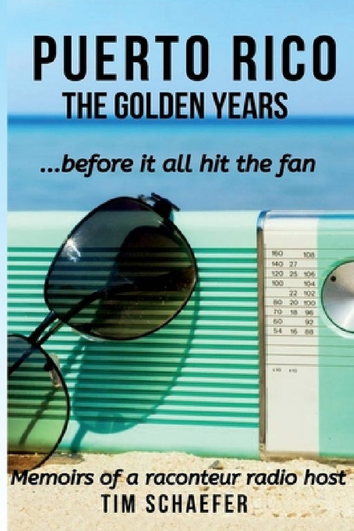 Puerto Rico: The Golden Years Before It All Hit The Fan (Memoirs Of A Raconteur Radio Host) by Tim Schaefer