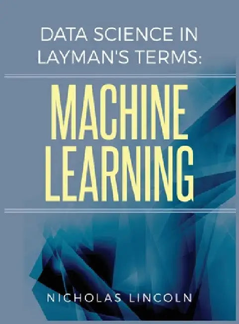 Data Science in Layman's Terms: Machine Learning by Nicholas Lincoln