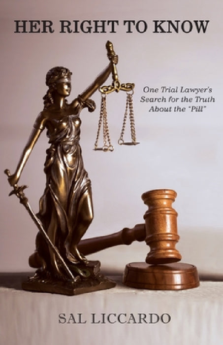 Her Right To Know: One Trial Lawyer's Search for the Truth About the "Pill" by Sal Liccardo