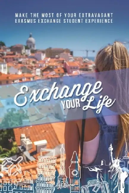 Exchange Your Life: Make the Most of your Extravagant Exchange Students Erasmus Experience by Rich Montalbo
