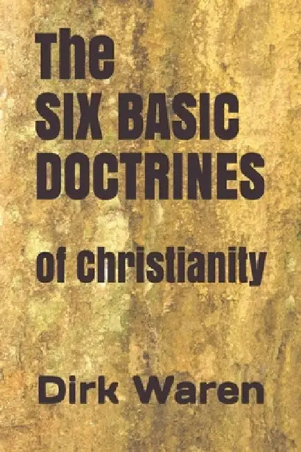 The SIX BASIC DOCTRINES: of Christianity by Dirk Waren