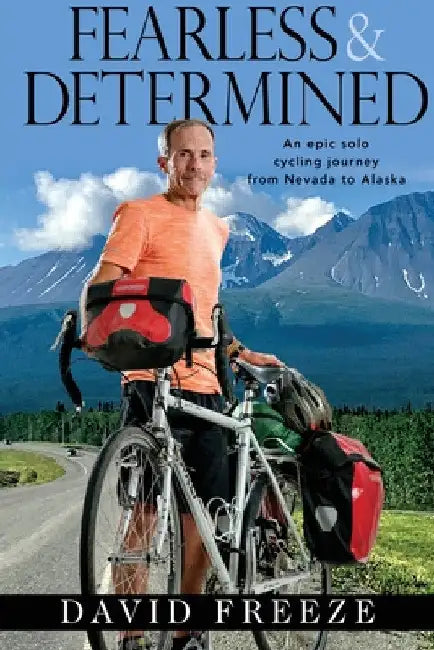 Fearless & Determined: An epic solo cycling journey from Nevada to Alaska by David Freeze