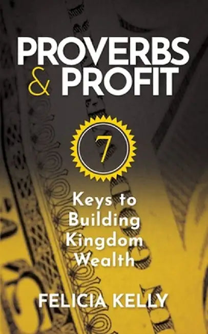 Proverbs and Profit: 7 Keys to Building Kingdom Wealth by Felicia Kelly
