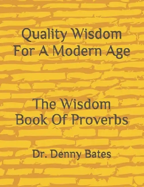 Quality Wisdom For A Modern Age: The Wisdom Book Of Proverbs by Denny Bates