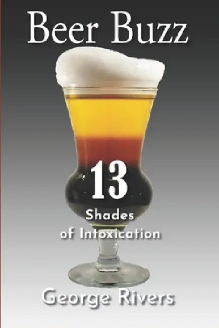 Beer Buzz: 13 Shades of Intoxication by George Rivers