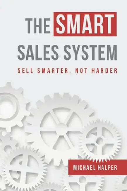 The SMART Sales System: Sell Smarter, Not Harder by Michael Halper