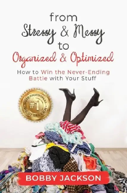 From Stressy & Messy to Organized & Optimized: How to Win the Never Ending Battle With Your Stuff by Bobby Jackson