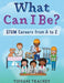 What Can I Be? STEM Careers from A to Z by Tiffani Teachey