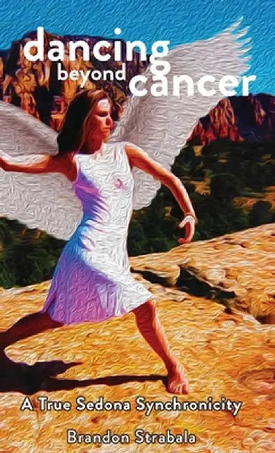 Dancing Beyond Cancer: A True Sedona Synchronicity by Brandon Joseph Strabala