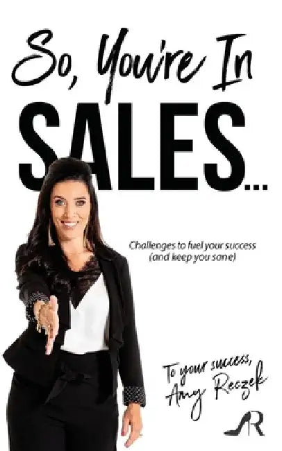 So, You're In Sales: Challenges to fuel your success (and keep you sane) by Amy Reczek
