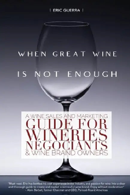When Great Wine Is Not Enough: A Wine Sales And Marketing Guide For Wineries, Négociants & Wine Brand Owners by Eric Guerra