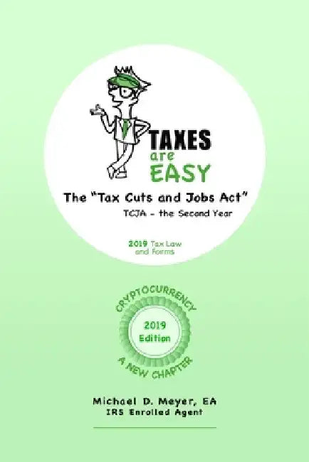 TAXES are EASY: The "Tax Cuts and Jobs Act" - TCJA, the Second Year - 2019 Tax Law and Forms by Michael D. Meyer Ea