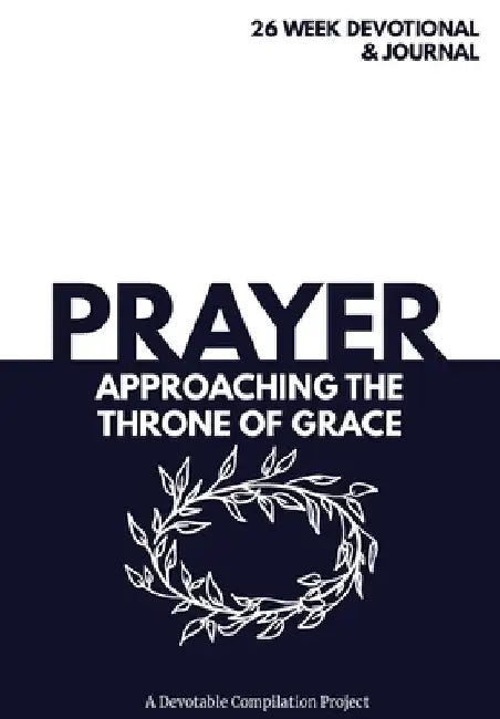 Prayer Approaching the Throne of Grace: A 26 Week Devotional and Journal about Prayer by Devotable