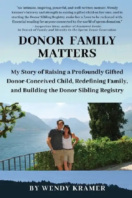 Donor Family Matters: My Story of Raising a Profoundly Gifted Donor-Conceived Child, Redefining Family, and Building the Donor Sibling Registry by Wendy Kramer
