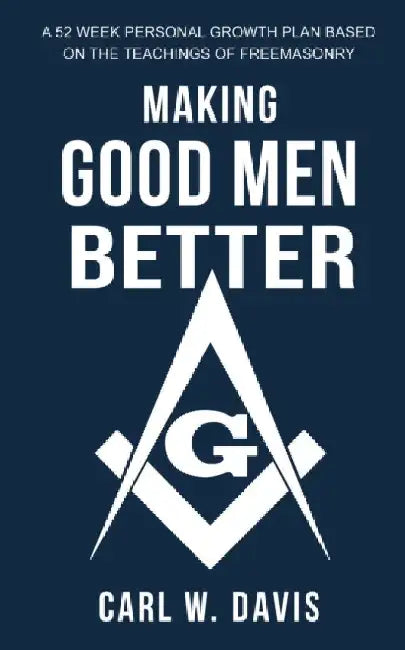 Making Good Men Better: A 52 Week Personal Growth Plan Based on the Teachings of Freemasonry by Theodore S. Jackson