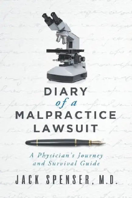 DIARY of a MALPRACTICE LAWSUIT: A Physician's Journey and Survival Guide by Jack Spenser