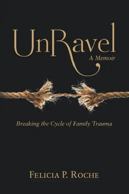 Unravel: Breaking the Cycle of Family Trauma by Felicia Roche