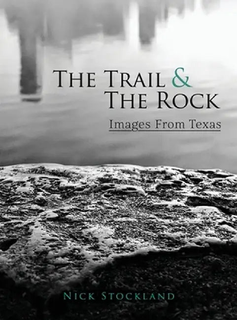 The Trail and the Rock: Images from Texas by Nick Stockland