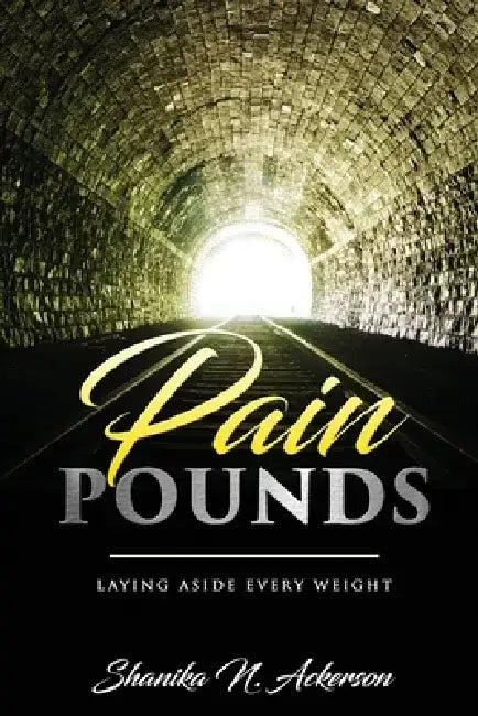 Pain Pounds: Laying Aside Every Weight by Shanika N. Ackerson