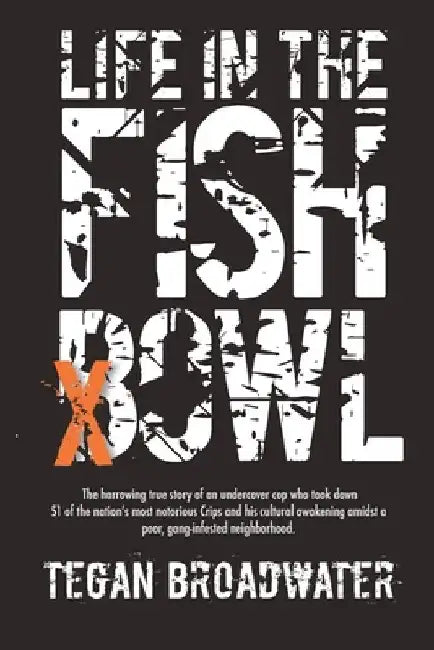 Life in the Fishbowl: The harrowing true story of an undercover cop who took down 51 of the nation's most notorious Crips and his cultural awakening a by Tegan Broadwater