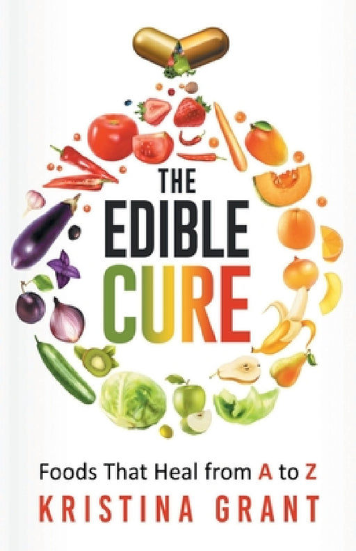 The Edible Cure: Foods That Heal from A to Z by Kristina Grant