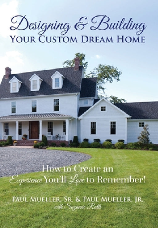 Designing & Building Your Custom Dream Home: How to Create an Experience You'll Love to Remember by Sr. Mueller Paul, Jr. Mueller Paul, Suzanne Ratti