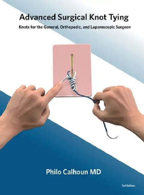 Advanced Surgical Knot Tying: Knots for the General, Orthopedic, and Laparoscopic Surgeon by Philo Calhoun