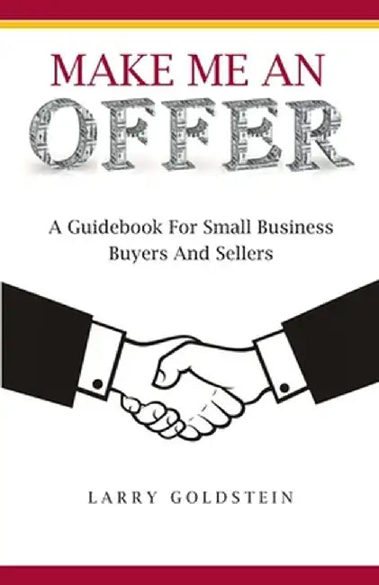 Make Me An Offer: A Guidebook for Small Business Buyers and Sellers by Larry Goldstein