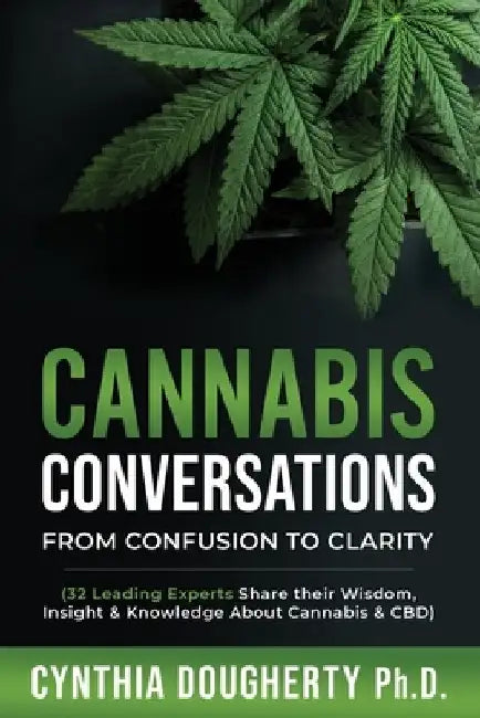 Cannabis Conversations: From Confusion to Clarity (32 Leading Experts Share their Wisdom, Insight & Knowledge About Cannabis & CBD) by Cynthia Dougherty