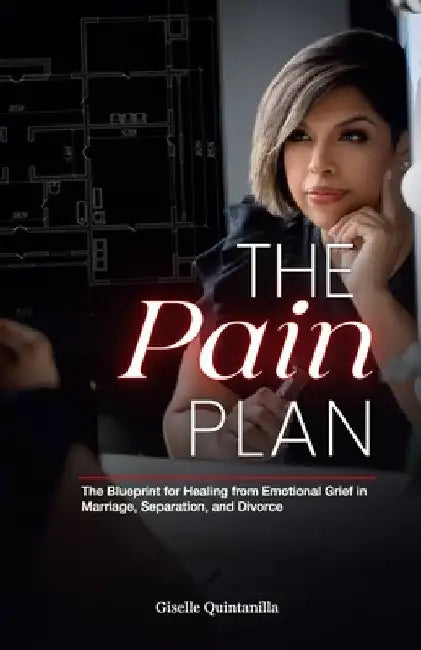 The Pain Plan: The Blueprint for Healing from Emotional Grief in Marriage, Separation, and Divorce by Giselle Quintanilla