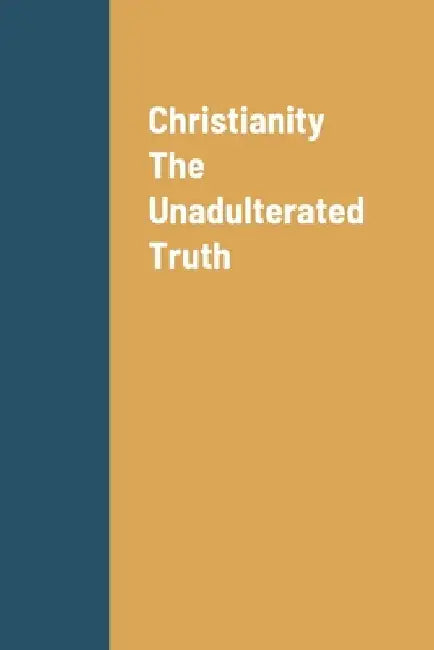 Christianity The Unadulterated Truth by Andrea Chambers