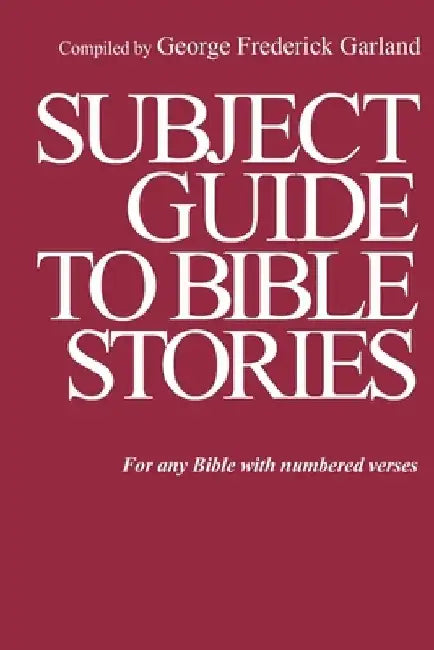 Subject Guide to Bible Stories: For any Bible With Numbered Verses by George Frederick Garland