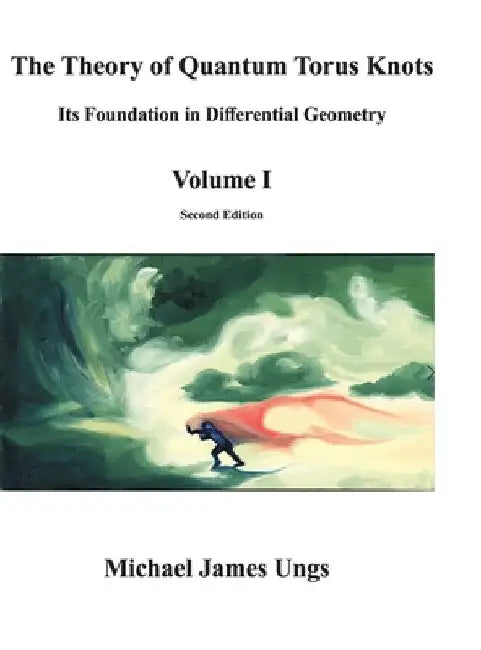 The Theory of Quantum Torus Knots: Its Foundation in Differential Geometry-Volume I by Michael James Ungs