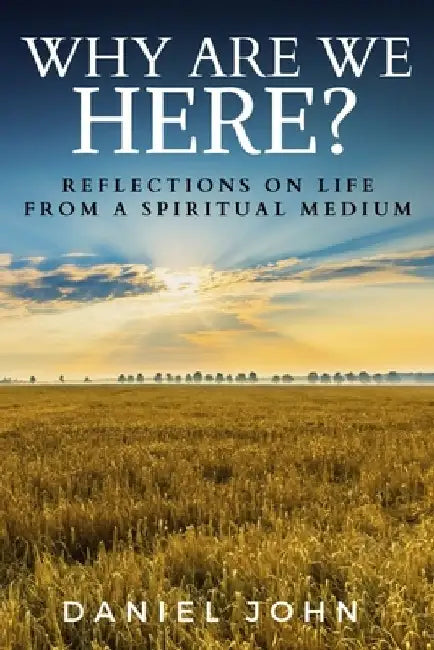 Why Are We Here?: Reflections on Life from a Spiritual Medium by Daniel John