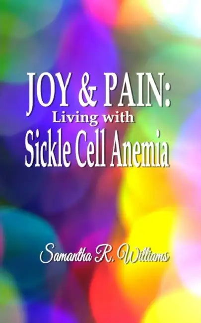 Joy & Pain: Living with Sickle Cell Anemia by Samantha R. Williams