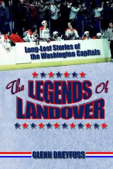 The Legends of Landover: Long-Lost Stories of the Washington Capitals by Glenn Dreyfuss