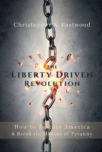 The Liberty Driven Revolution by Christopher A. Eastwood