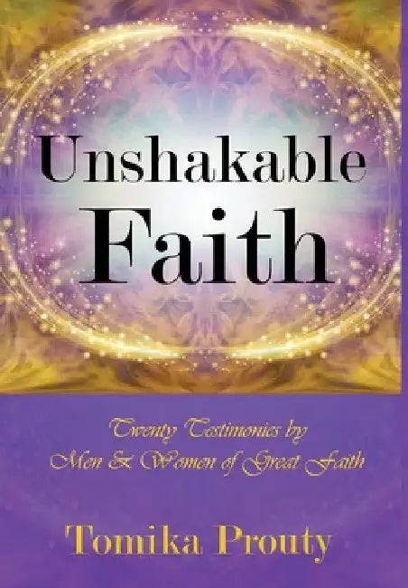 Unshakable Faith: Twenty Testimonies by Men & Women of Great Faith by Tomika Prouty