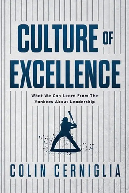 Culture of Excellence: What We Can Learn From The Yankees About Leadership by Colin Cerniglia