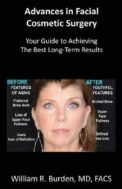 Advances in Facial Cosmetic Surgery: Your Guide to Achieving the Best Long-Term Results by William R. Burden