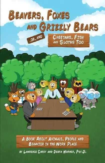 Beavers, Foxes and Grizzly Bears ... Oh, and Cheetahs, Fish and Sloths Too: A Book About Animals, People and Behavior in the Workplace by Lawrence Carey