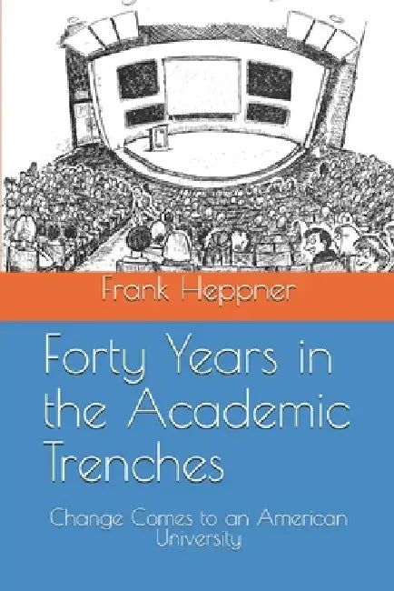 Forty Years in the Academic Trenches: Change Comes to an American University by Frank Heppner