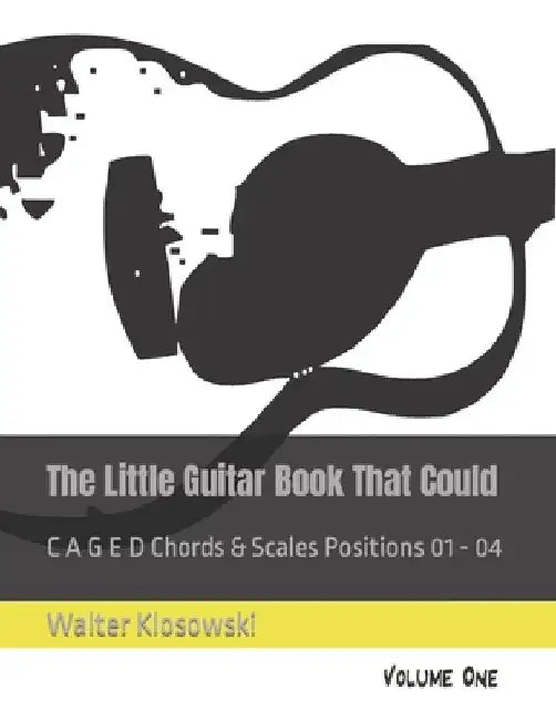 The Little Guitar Book That Could: C A G E D Chords & Scales Positions 01 - 04 by Walter, III Klosowski