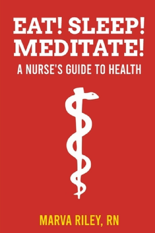 Eat! Sleep! Meditate! A Nurse's Guide to Health by Marva Riley