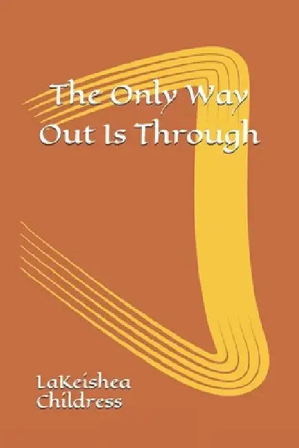 The Only Way Out Is Through by Lakeishea Childress