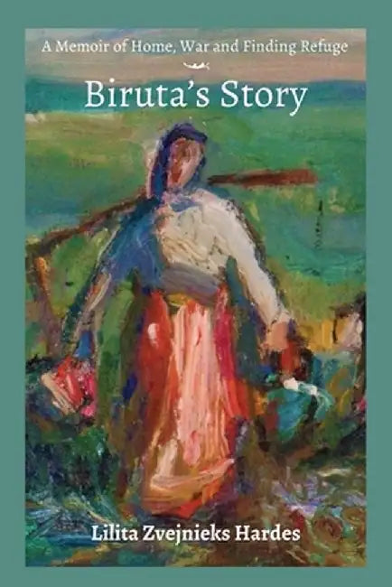 A Memoir of Home, War, and Finding Refuge - Biruta's Story by Lilita Z. Hardes