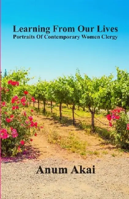 Learning From Our Lives: Portraits Of Contemporary Women Clergy by Anum Akai