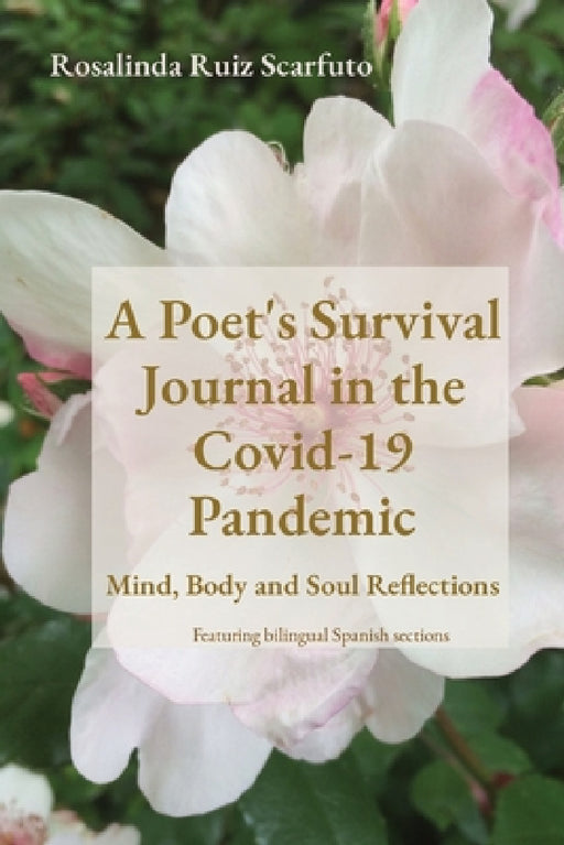 A Poet's Survival Journal in the Covid-19 Pandemic: Mind, Body and Soul Reflections by Rosalinda Ruiz Scarfuto