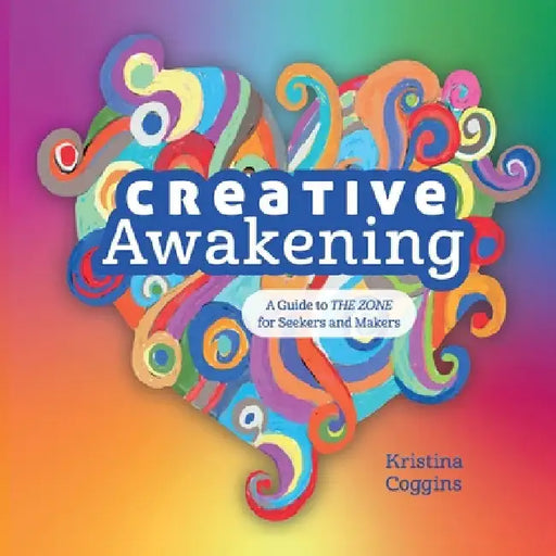 Creative Awakening: A Guide to the Zone for Seekers and Makers by Kristina Coggins